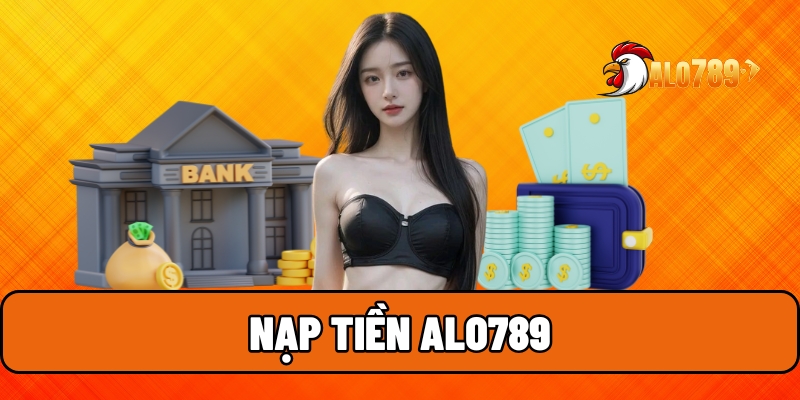 Nạp Tiền ALO789 Siêu Tốc – Giao Dịch An Toàn Và Tức Thì 1 Nạp tiền ALO789